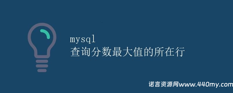 mysql 查询分数最大值的所在行-China·诺言资源网-官方网站